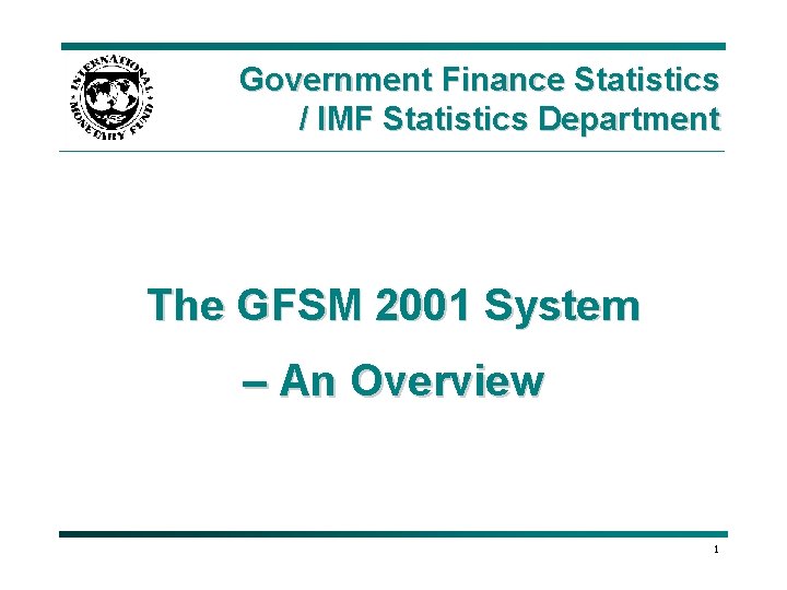 Government Finance Statistics / IMF Statistics Department The GFSM 2001 System – An Overview