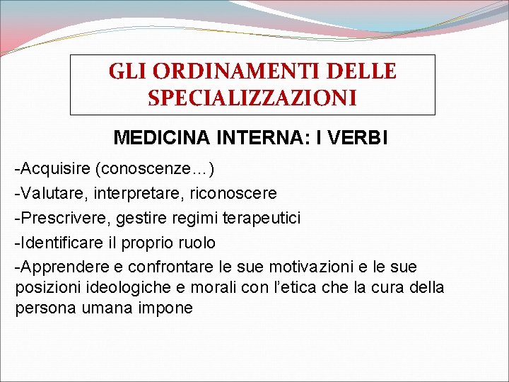 GLI ORDINAMENTI DELLE SPECIALIZZAZIONI MEDICINA INTERNA: I VERBI -Acquisire (conoscenze…) -Valutare, interpretare, riconoscere -Prescrivere,