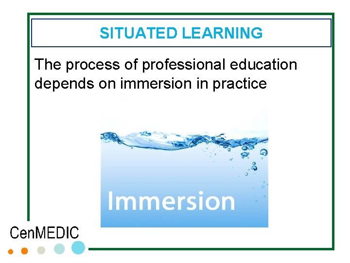 SITUATED LEARNING The process of professional education depends on immersion in practice 