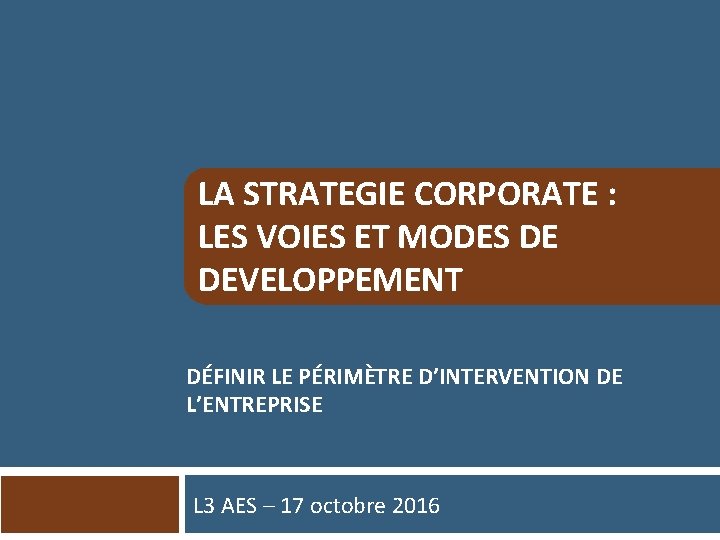 LA STRATEGIE CORPORATE : LES VOIES ET MODES DE DEVELOPPEMENT DÉFINIR LE PÉRIMÈTRE D’INTERVENTION
