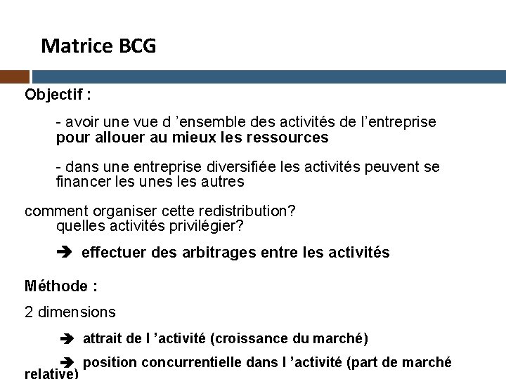 Matrice BCG Objectif : - avoir une vue d ’ensemble des activités de l’entreprise