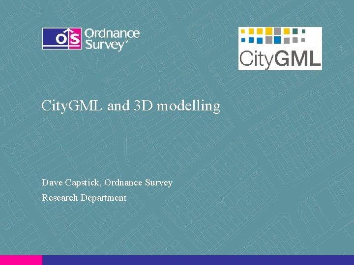 City. GML and 3 D modelling Dave Capstick, Ordnance Survey Research Department 