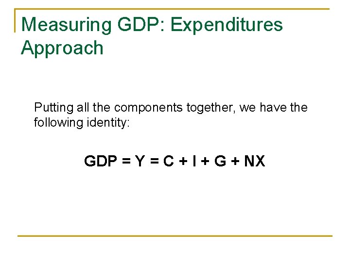 Measuring GDP: Expenditures Approach Putting all the components together, we have the following identity: