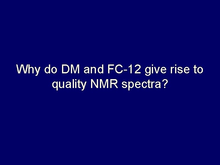 Why do DM and FC-12 give rise to quality NMR spectra? Why do DM and FC-12 give rise to quality NMR spectra?
