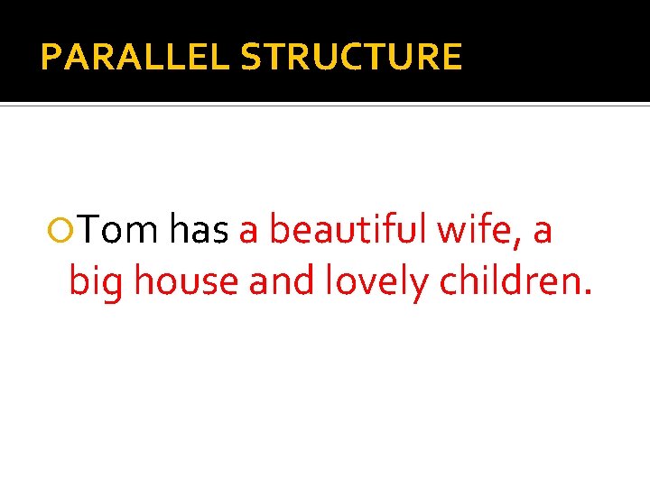 PARALLEL STRUCTURE Tom has a beautiful wife, a big house and lovely children. 