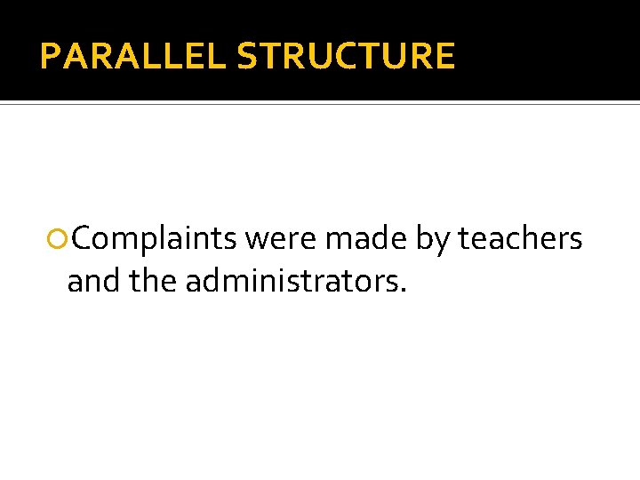 PARALLEL STRUCTURE Complaints were made by teachers and the administrators. 