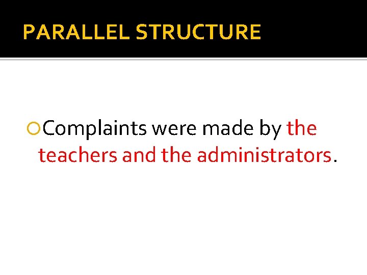 PARALLEL STRUCTURE Complaints were made by the teachers and the administrators. 
