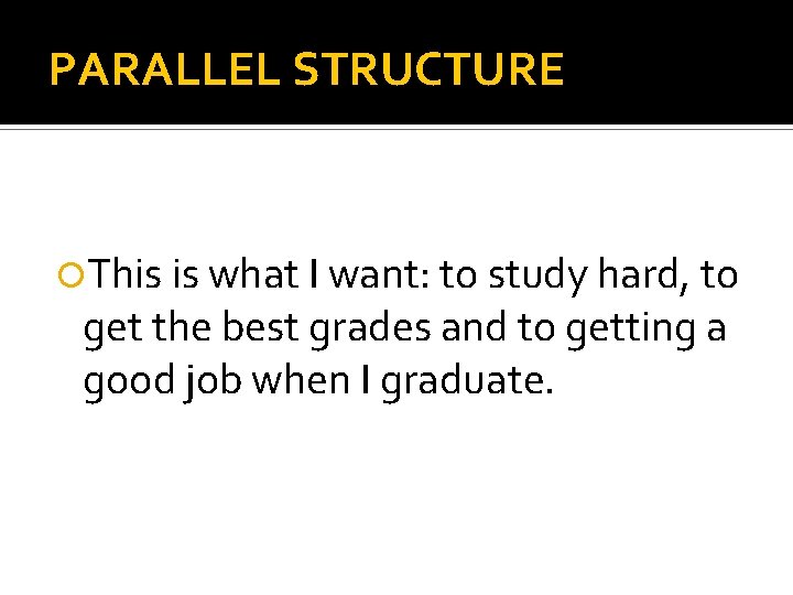 PARALLEL STRUCTURE This is what I want: to study hard, to get the best