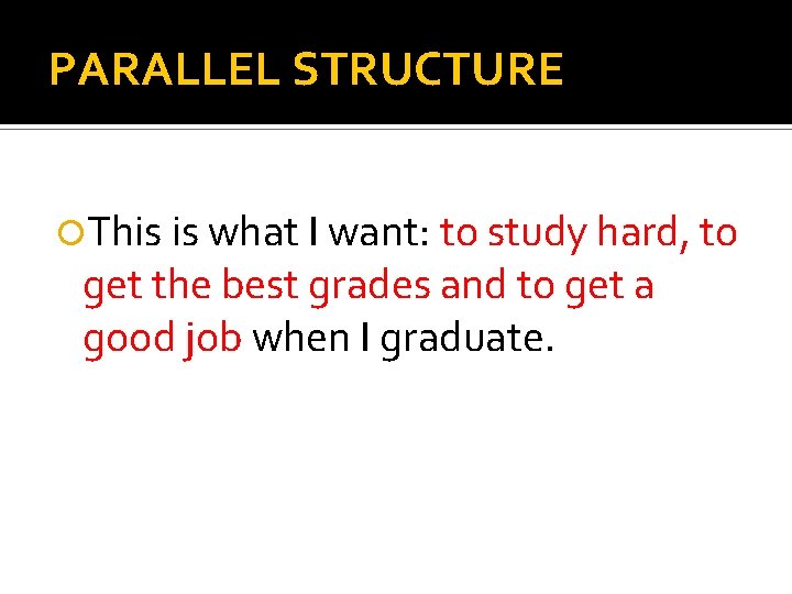 PARALLEL STRUCTURE This is what I want: to study hard, to get the best
