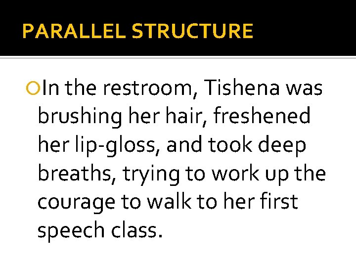 PARALLEL STRUCTURE In the restroom, Tishena was brushing her hair, freshened her lip-gloss, and