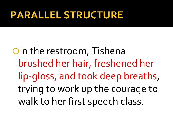 PARALLEL STRUCTURE In the restroom, Tishena brushed her hair, freshened her lip-gloss, and took