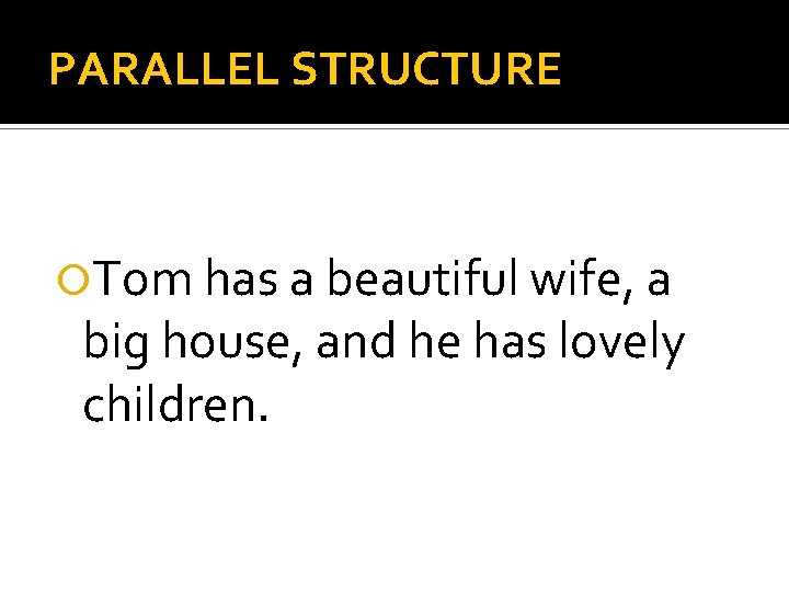 PARALLEL STRUCTURE Tom has a beautiful wife, a big house, and he has lovely