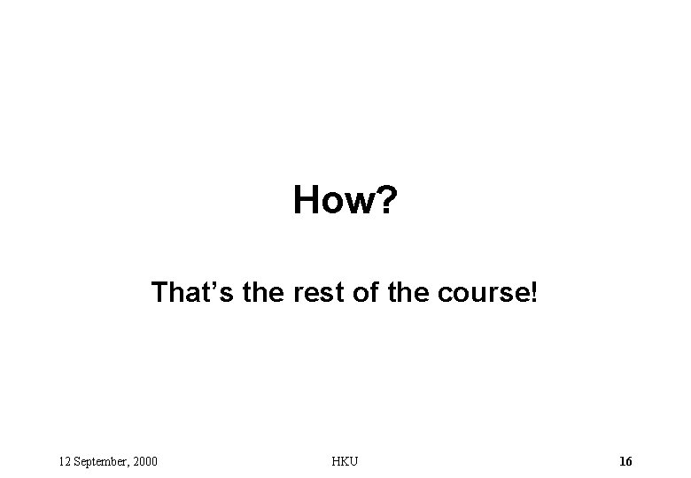 How? That’s the rest of the course! 12 September, 2000 HKU 16 