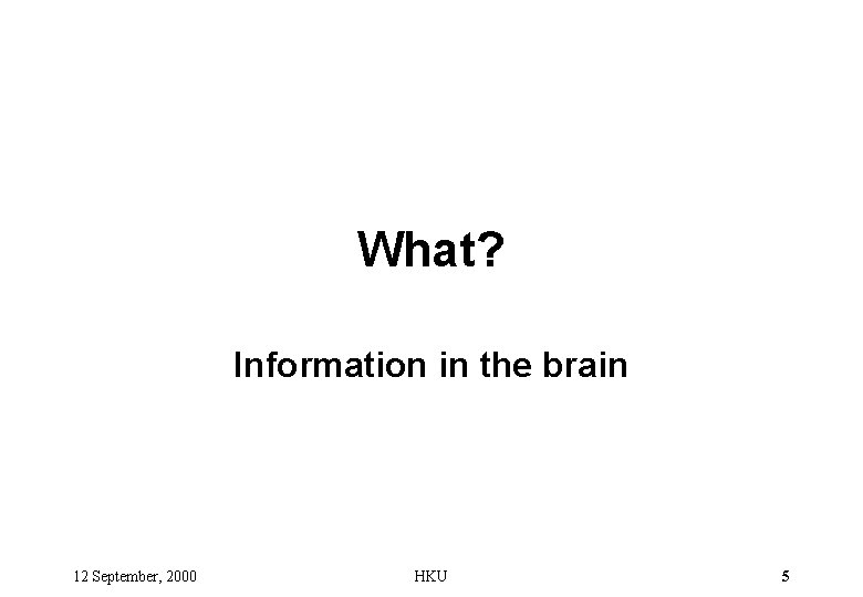 What? Information in the brain 12 September, 2000 HKU 5 