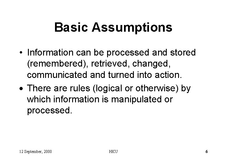 Basic Assumptions • Information can be processed and stored (remembered), retrieved, changed, communicated and