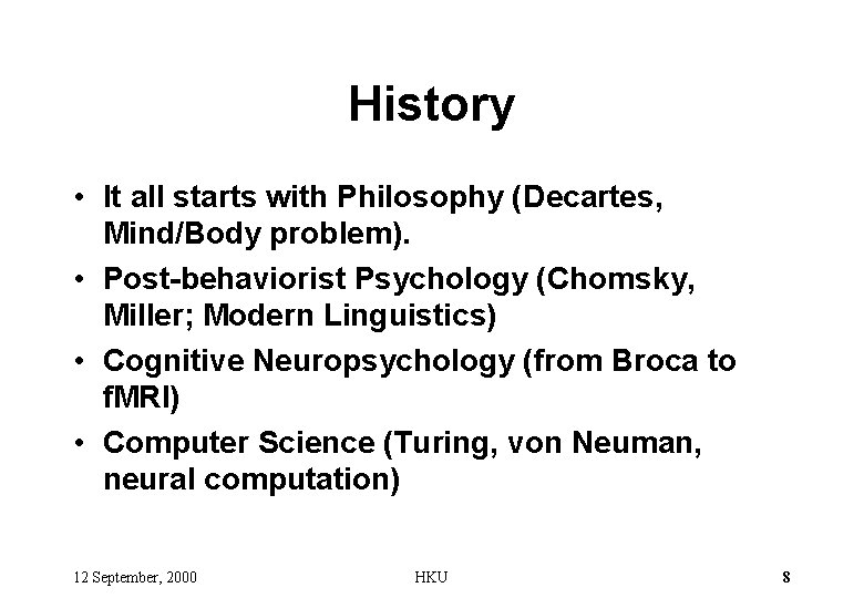 History • It all starts with Philosophy (Decartes, Mind/Body problem). • Post-behaviorist Psychology (Chomsky,