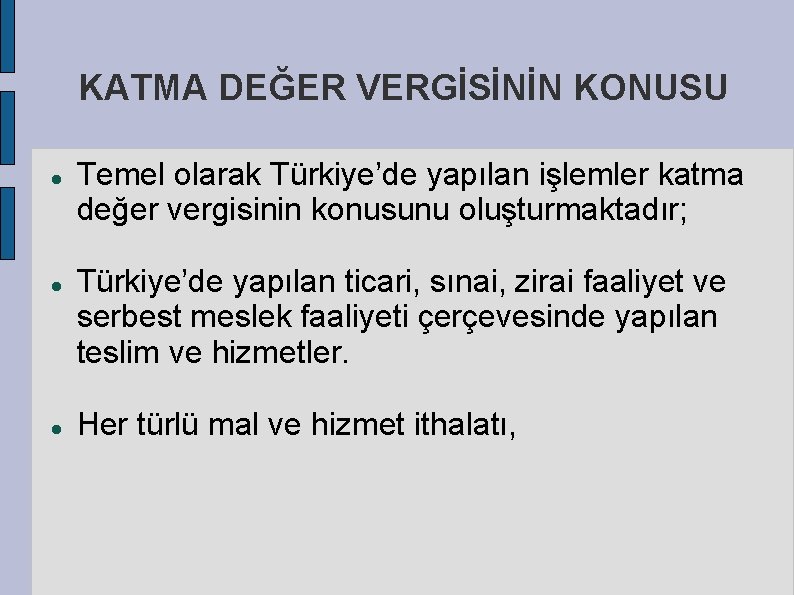 KATMA DEĞER VERGİSİNİN KONUSU Temel olarak Türkiye’de yapılan işlemler katma değer vergisinin konusunu oluşturmaktadır;