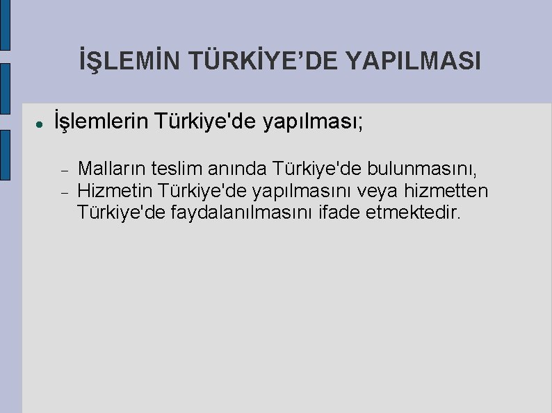 İŞLEMİN TÜRKİYE’DE YAPILMASI İşlemlerin Türkiye'de yapılması; Malların teslim anında Türkiye'de bulunmasını, Hizmetin Türkiye'de yapılmasını