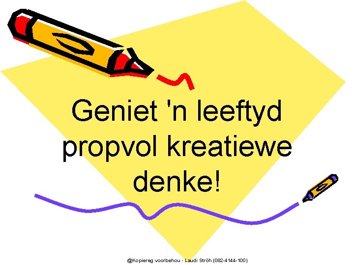 Geniet 'n leeftyd propvol kreatiewe denke! @Kopiereg voorbehou - Laudi Ströh (082 -4144 -100)