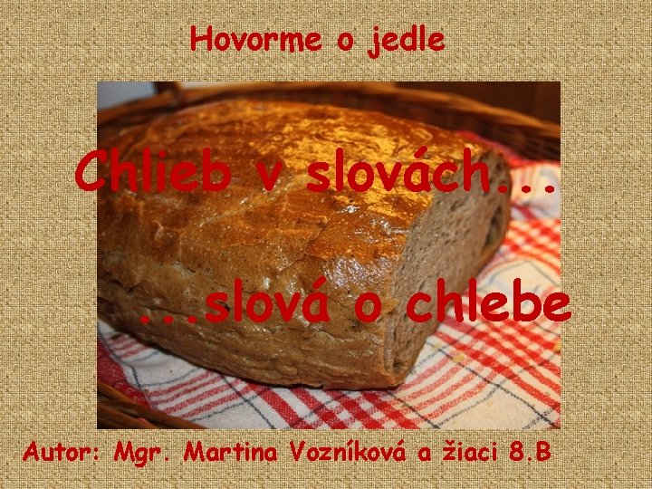 Hovorme o jedle Chlieb v slovách. . . slová o chlebe Autor: Mgr. Martina