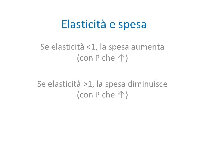 Elasticità e spesa Se elasticità <1, la spesa aumenta (con P che ↑) Se Elasticità e spesa Se elasticità <1, la spesa aumenta (con P che ↑) Se