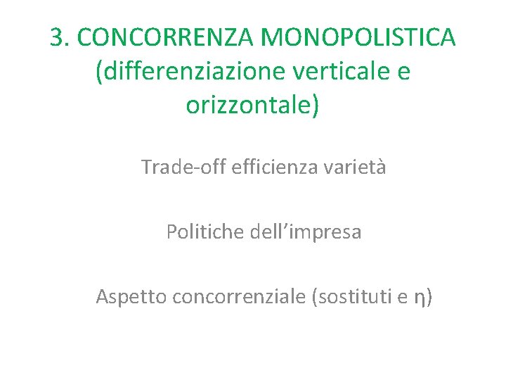 3. CONCORRENZA MONOPOLISTICA (differenziazione verticale e orizzontale) Trade-off efficienza varietà Politiche dell’impresa Aspetto concorrenziale 3. CONCORRENZA MONOPOLISTICA (differenziazione verticale e orizzontale) Trade-off efficienza varietà Politiche dell’impresa Aspetto concorrenziale