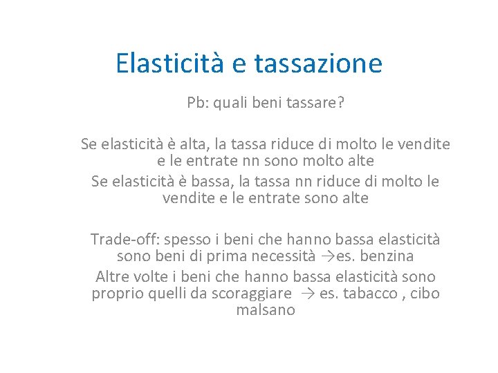 Elasticità e tassazione Pb: quali beni tassare? Se elasticità è alta, la tassa riduce Elasticità e tassazione Pb: quali beni tassare? Se elasticità è alta, la tassa riduce