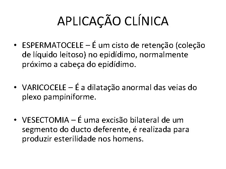 APLICAÇÃO CLÍNICA • ESPERMATOCELE – É um cisto de retenção (coleção de líquido leitoso) APLICAÇÃO CLÍNICA • ESPERMATOCELE – É um cisto de retenção (coleção de líquido leitoso)