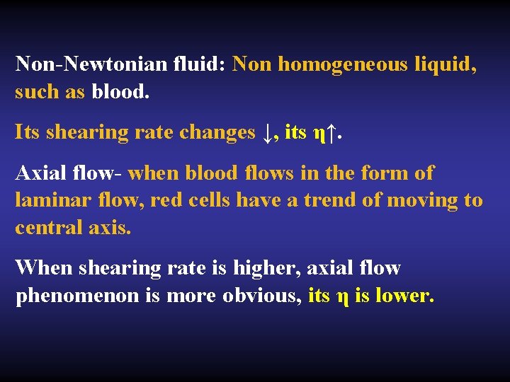 Non-Newtonian fluid: Non homogeneous liquid, such as blood. Its shearing rate changes ↓, its