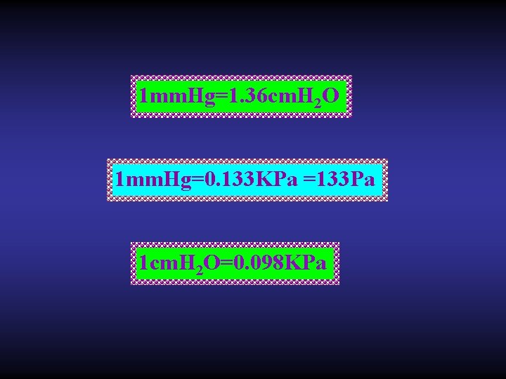 1 mm. Hg=1. 36 cm. H 2 O 1 mm. Hg=0. 133 KPa =133