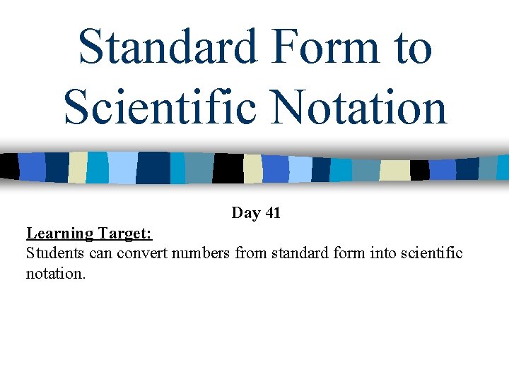 Standard Form to Scientific Notation Day 41 Learning Target: Students can convert numbers from