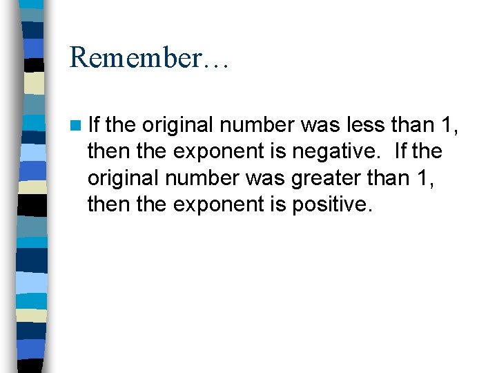 Remember… n If the original number was less than 1, then the exponent is