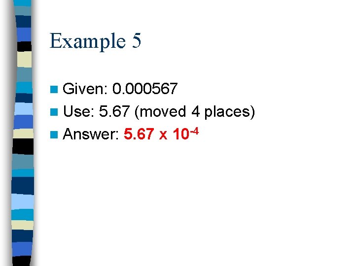 Example 5 n Given: 0. 000567 n Use: 5. 67 (moved 4 places) n