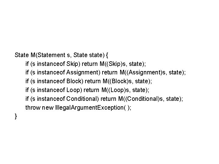 State M(Statement s, State state) { if (s instanceof Skip) return M((Skip)s, state); if