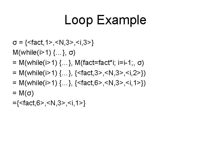 Loop Example σ = {<fact, 1>, <N, 3>, <i, 3>} M(while(i>1) {…}, σ) =