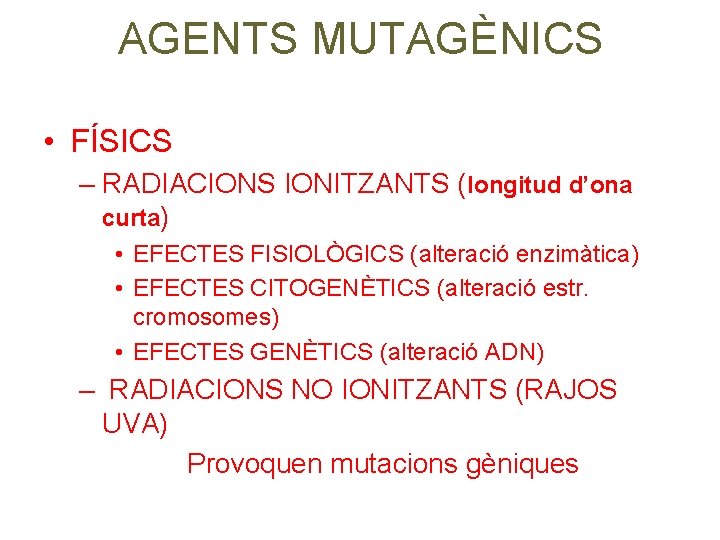 AGENTS MUTAGÈNICS • FÍSICS – RADIACIONS IONITZANTS (longitud d’ona curta) • EFECTES FISIOLÒGICS (alteració