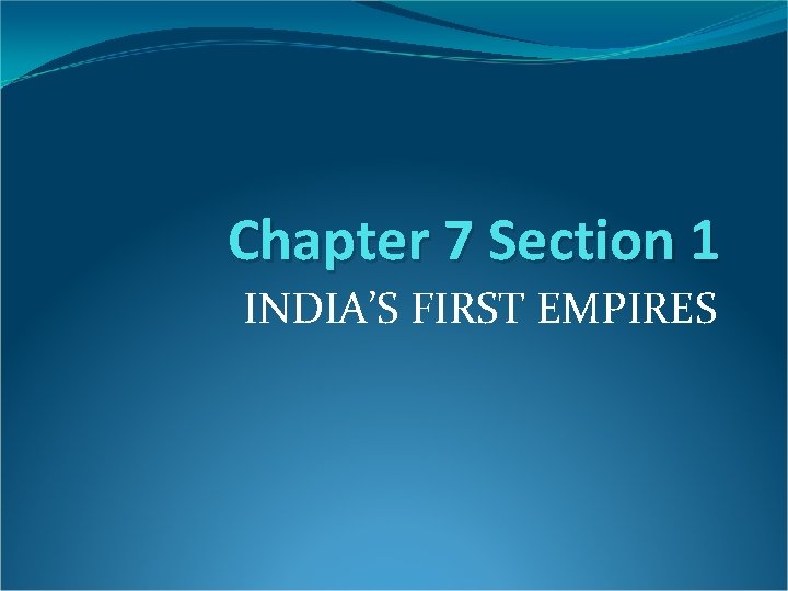 Chapter 7 Section 1 INDIA’S FIRST EMPIRES 