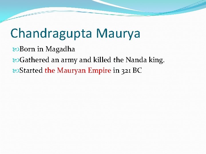 Chandragupta Maurya Born in Magadha Gathered an army and killed the Nanda king. Started