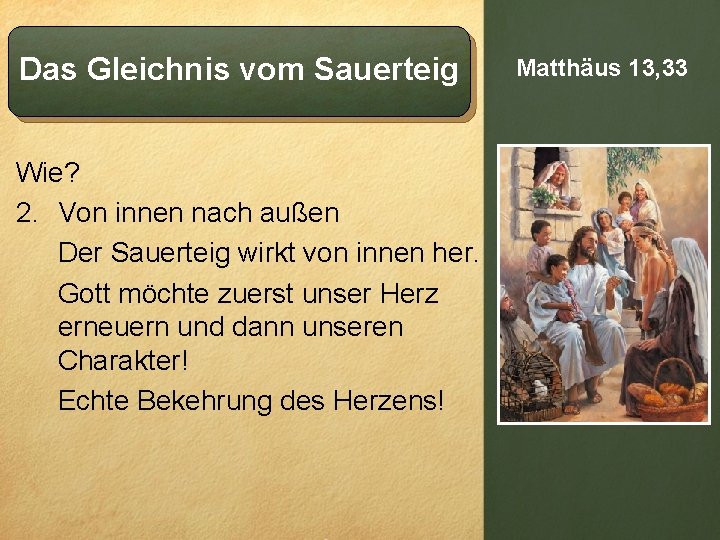 Das Gleichnis vom Sauerteig Wie? 2. Von innen nach außen Der Sauerteig wirkt von