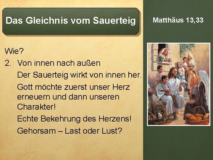 Das Gleichnis vom Sauerteig Wie? 2. Von innen nach außen Der Sauerteig wirkt von