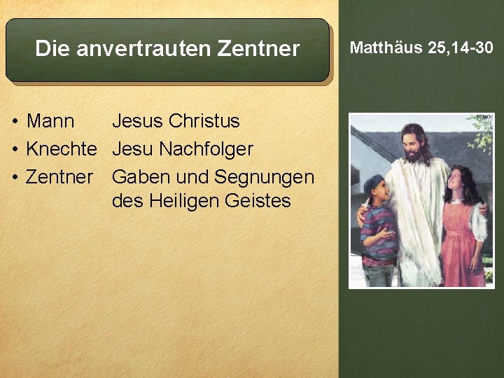 Die anvertrauten Zentner • Mann Jesus Christus • Knechte Jesu Nachfolger • Zentner Gaben