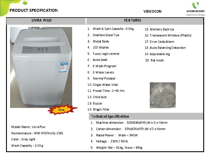 PRODUCT SPECIFICATION VIDEOCON LIVRA PLUS FEATURES 1. Wash & Spin Capacity : 6. 0