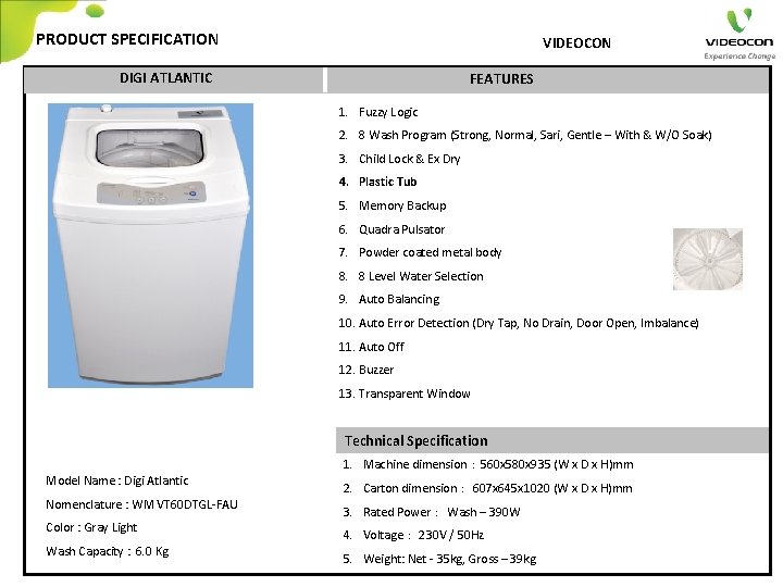 PRODUCT SPECIFICATION VIDEOCON DIGI ATLANTIC FEATURES 1. Fuzzy Logic 2. 8 Wash Program (Strong,