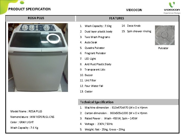 PRODUCT SPECIFICATION VIDEOCON ROSA PLUS FEATURES 1. Wash Capacity : 7. 6 kg 14.