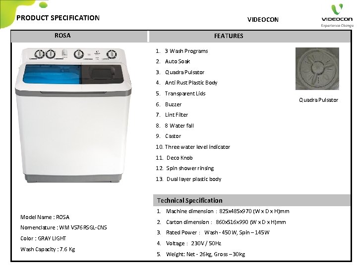 PRODUCT SPECIFICATION VIDEOCON ROSA FEATURES 1. 3 Wash Programs 2. Auto Soak 3. Quadra