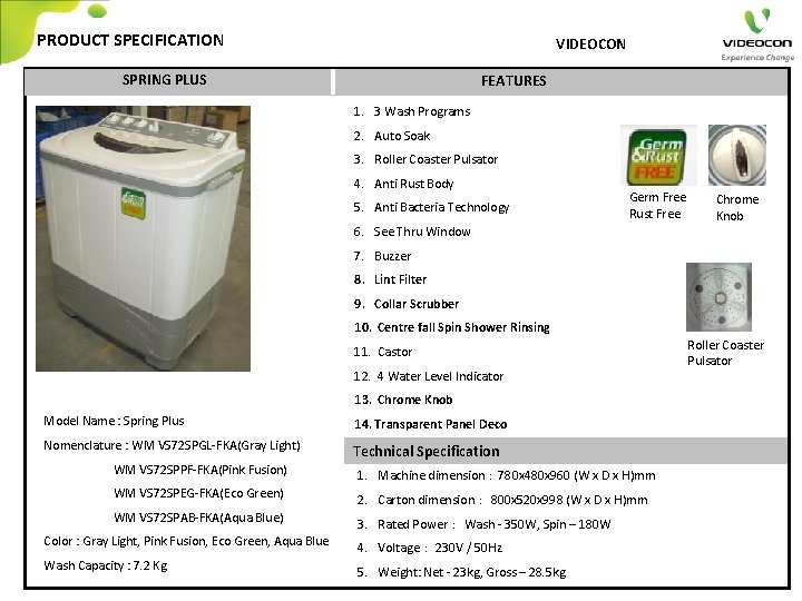 PRODUCT SPECIFICATION VIDEOCON SPRING PLUS FEATURES 1. 3 Wash Programs 2. Auto Soak 3.