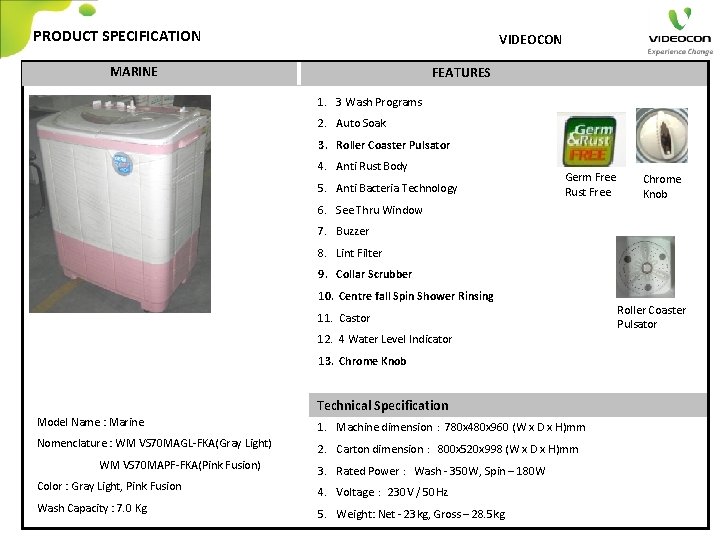 PRODUCT SPECIFICATION VIDEOCON MARINE FEATURES 1. 3 Wash Programs 2. Auto Soak 3. Roller