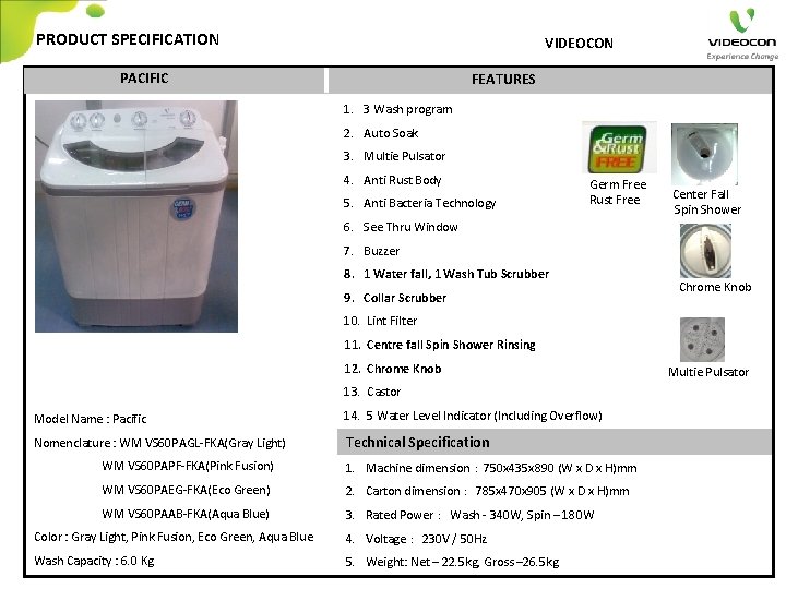 PRODUCT SPECIFICATION VIDEOCON PACIFIC FEATURES 1. 3 Wash program 2. Auto Soak 3. Multie