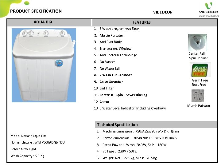 PRODUCT SPECIFICATION VIDEOCON AQUA DLX FEATURES 1. 3 Wash program w/o Soak 2. Multie