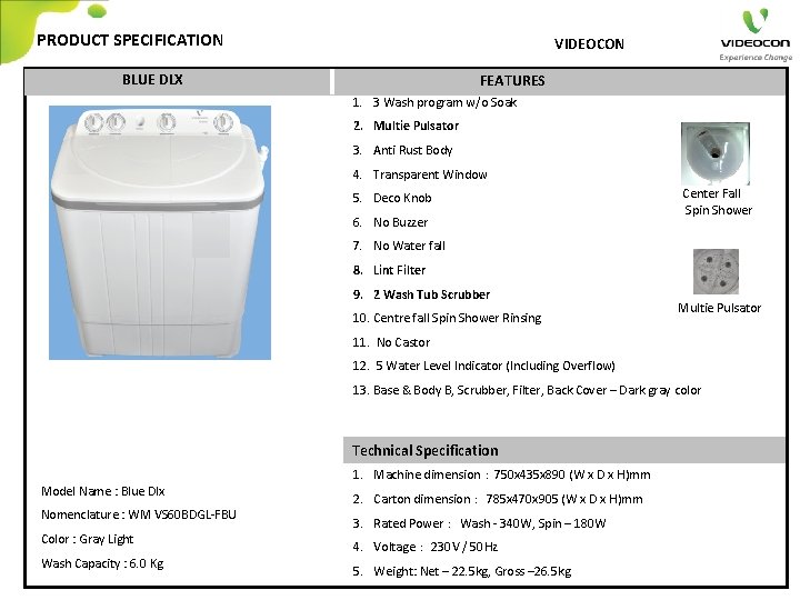 PRODUCT SPECIFICATION VIDEOCON BLUE DLX FEATURES 1. 3 Wash program w/o Soak 2. Multie